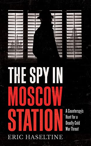 The Spy in Moscow Station: A Counterspy’s Hunt for a Deadly Cold War Threat